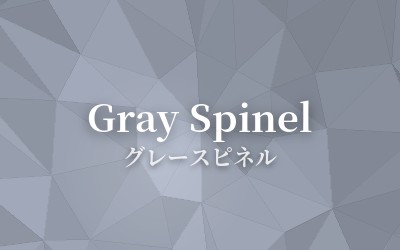 Gray Spinel - グレースピネル