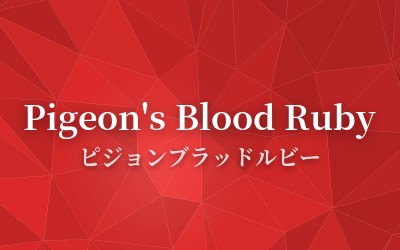 Pigeon's Blood Ruby - ピジョンブラッドルビー