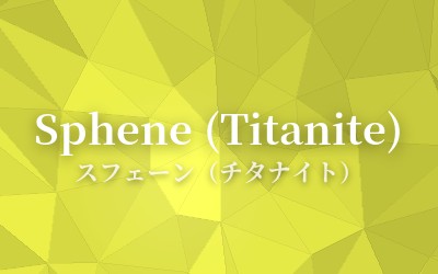 Sphene (Titanite) - スフェーン（チタナイト）
