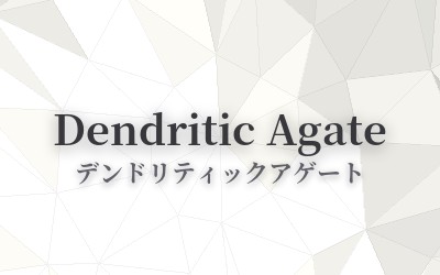 Dendritic Agate - デンドリティックアゲート