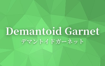Demantoid Garnet - デマントイドガーネット