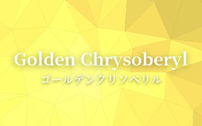 Golden Chrysoberyl - ゴールデンクリソベリル