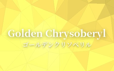 Golden Chrysoberyl - ゴールデンクリソベリル