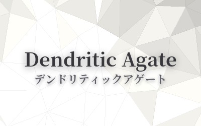 Dendritic Agate - デンドリティックアゲート