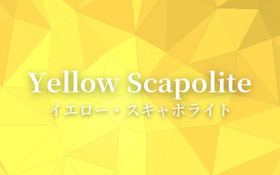 Yellow Scapolite - イエロー・スキャポライト