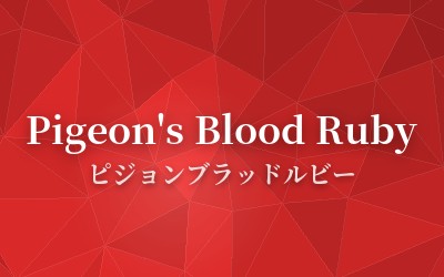 Pigeon's Blood Ruby - ピジョンブラッドルビー