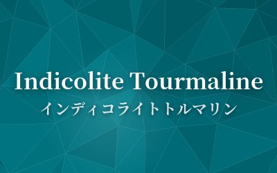 Indicolite Tourmaline - インディコライトトルマリン